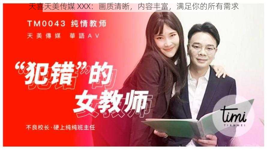 天喜天美传媒 XXX：画质清晰，内容丰富，满足你的所有需求