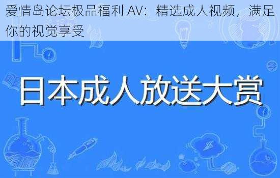 爱情岛论坛极品福利 AV：精选成人视频，满足你的视觉享受