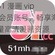 51 漫画 vip 会员账号，畅享海量高清漫画资源