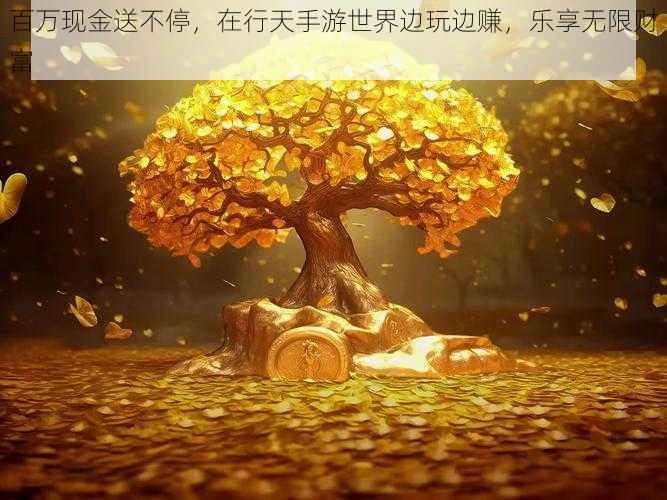 百万现金送不停，在行天手游世界边玩边赚，乐享无限财富