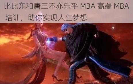 比比东和唐三不亦乐乎 MBA 高端 MBA 培训，助你实现人生梦想