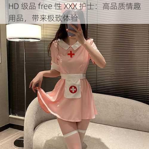 HD 级品 free 性 XXX 护士：高品质情趣用品，带来极致体验