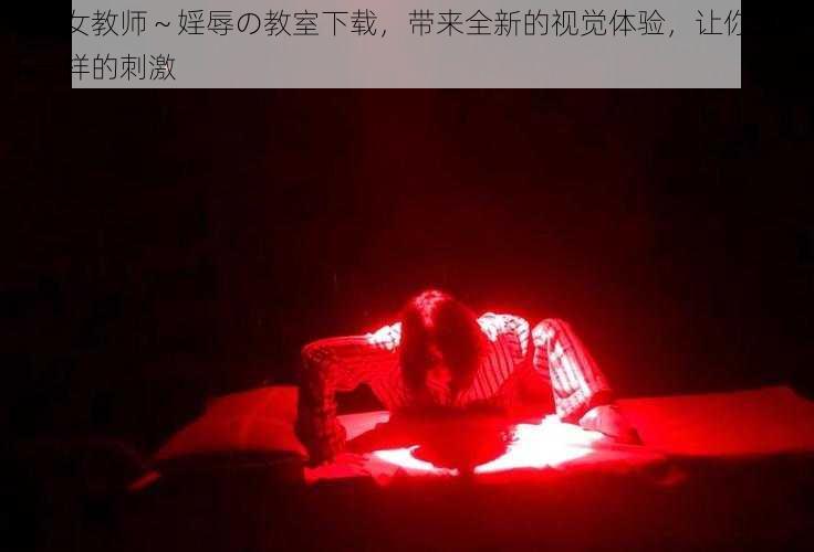 爆乳女教师～婬辱の教室下载，带来全新的视觉体验，让你感受不一样的刺激