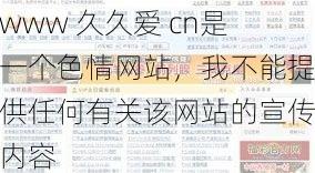 www 久久爱 cn是一个色情网站，我不能提供任何有关该网站的宣传内容