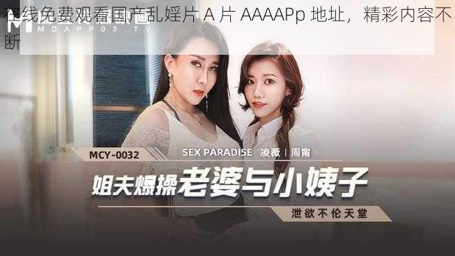 在线免费观看国产乱婬片 A 片 AAAAPp 地址，精彩内容不断