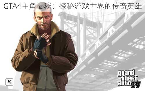 GTA4主角揭秘：探秘游戏世界的传奇英雄