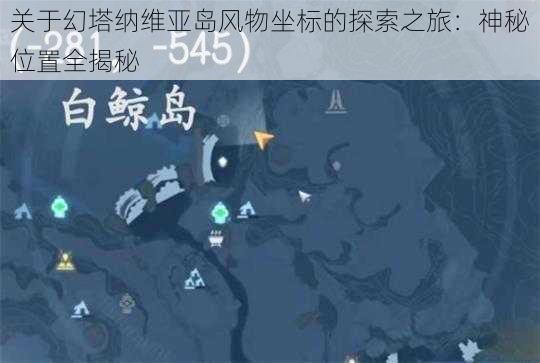 关于幻塔纳维亚岛风物坐标的探索之旅：神秘位置全揭秘