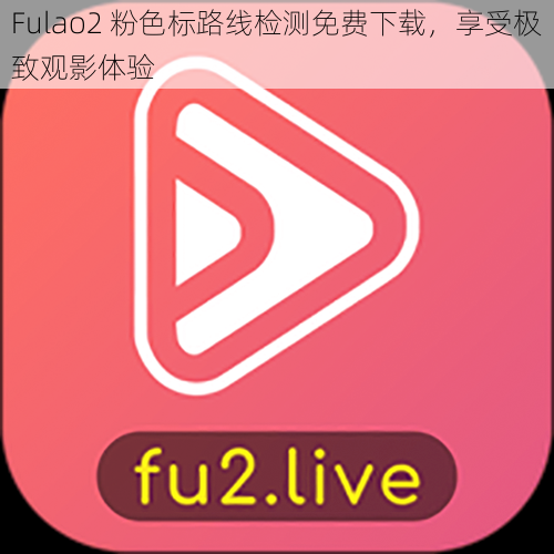 Fulao2 粉色标路线检测免费下载，享受极致观影体验