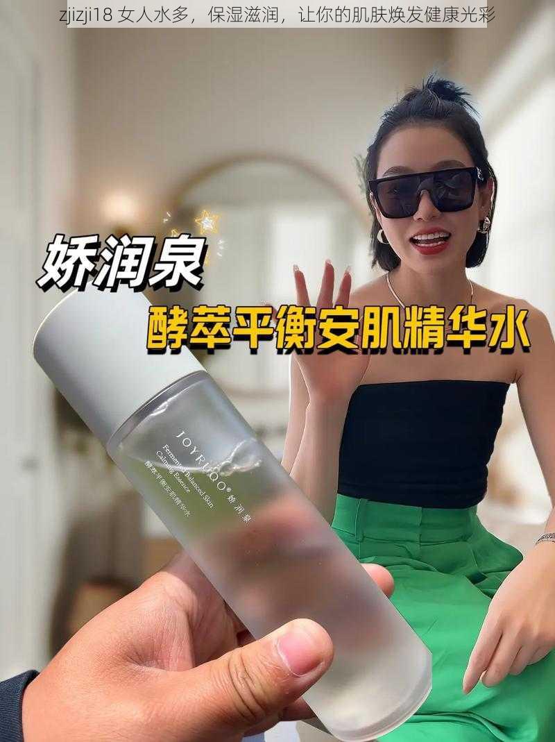 zjizji18 女人水多，保湿滋润，让你的肌肤焕发健康光彩