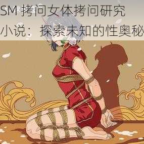 SM 拷问女体拷问研究小说：探索未知的性奥秘