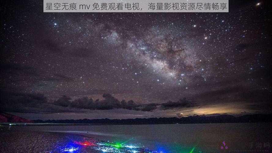 星空无痕 mv 免费观看电视，海量影视资源尽情畅享