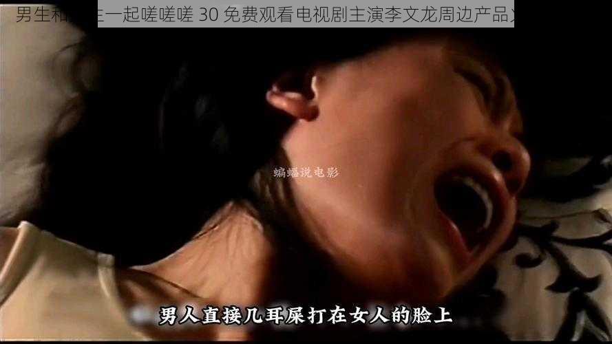 男生和女生一起嗟嗟嗟 30 免费观看电视剧主演李文龙周边产品火热销售中