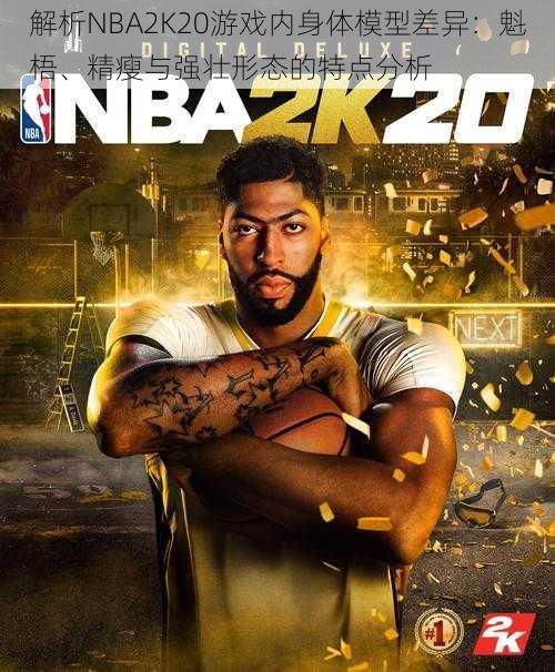 解析NBA2K20游戏内身体模型差异：魁梧、精瘦与强壮形态的特点分析