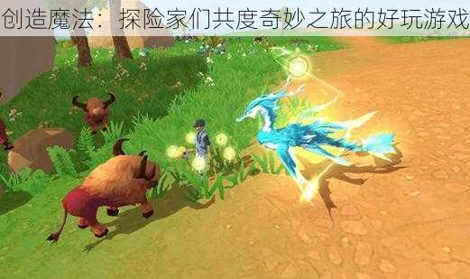 创造魔法：探险家们共度奇妙之旅的好玩游戏