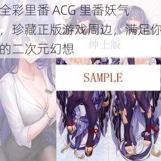 全彩里番 ACG 里番妖气，珍藏正版游戏周边，满足你的二次元幻想