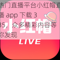 热门直播平台小红帽直播 app 下载 335，众多精彩内容等你发现