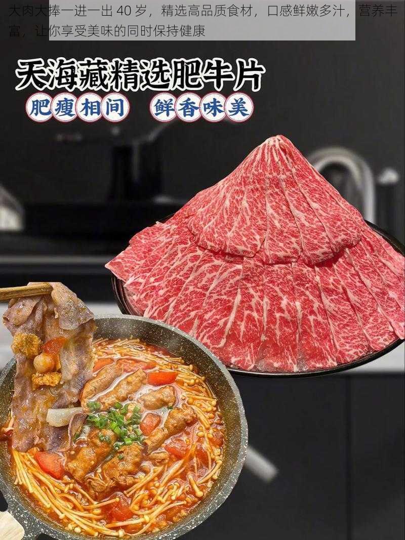 大肉大捧一进一出 40 岁，精选高品质食材，口感鲜嫩多汁，营养丰富，让你享受美味的同时保持健康