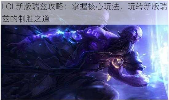 LOL新版瑞兹攻略：掌握核心玩法，玩转新版瑞兹的制胜之道