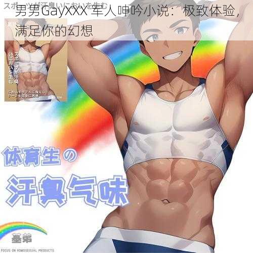 男男GayXXX 军人呻吟小说：极致体验，满足你的幻想