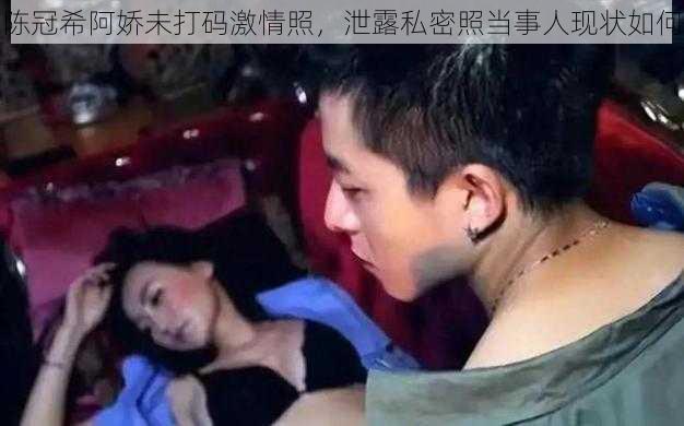 陈冠希阿娇未打码激情照，泄露私密照当事人现状如何