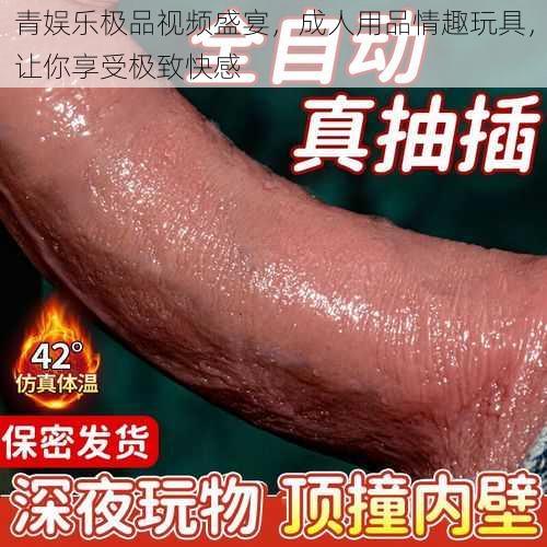 青娱乐极品视频盛宴，成人用品情趣玩具，让你享受极致快感