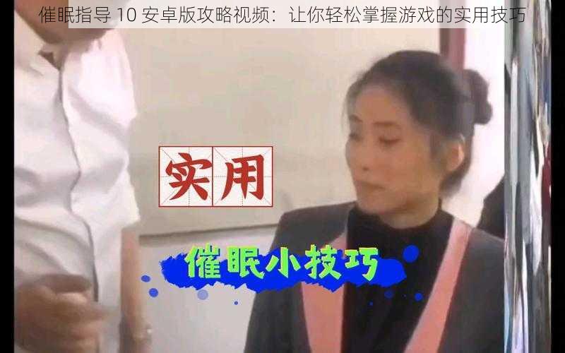 催眠指导 10 安卓版攻略视频：让你轻松掌握游戏的实用技巧