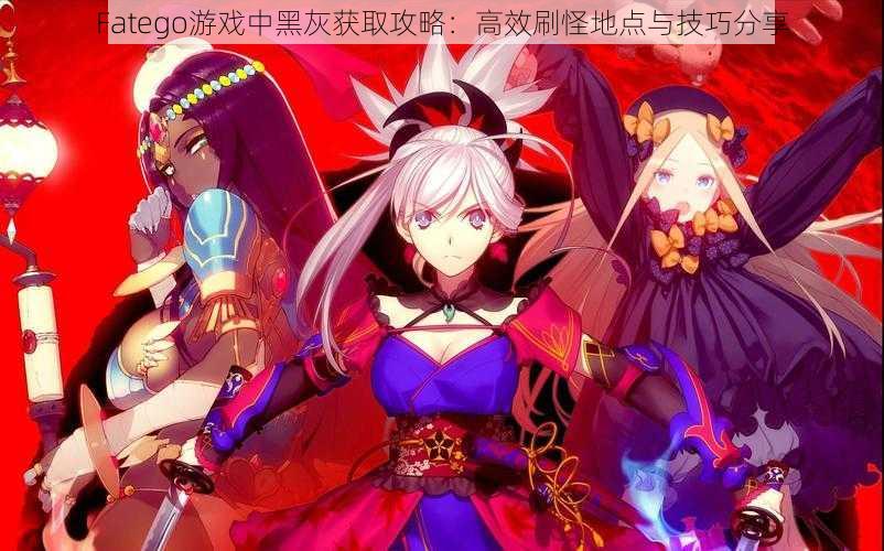 Fatego游戏中黑灰获取攻略：高效刷怪地点与技巧分享