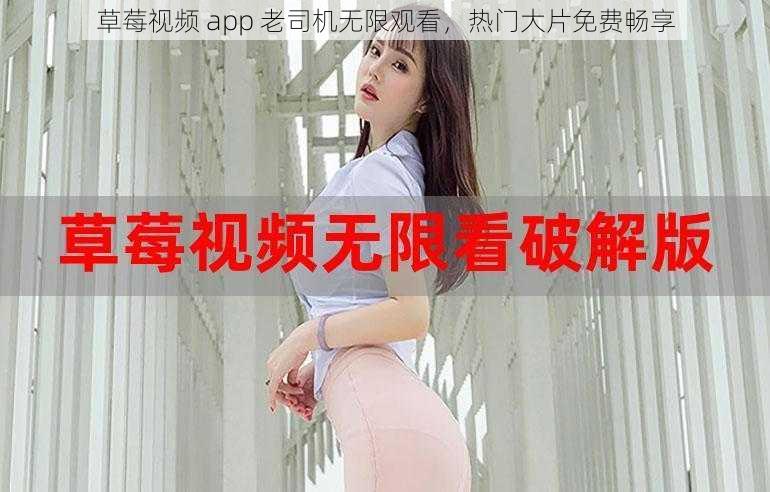 草莓视频 app 老司机无限观看，热门大片免费畅享