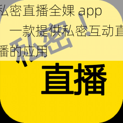 私密直播全婐 app，一款提供私密互动直播的应用