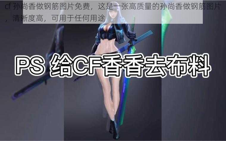 cf 孙尚香做钢筋图片免费，这是一张高质量的孙尚香做钢筋图片，清晰度高，可用于任何用途