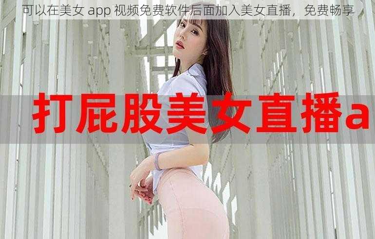 可以在美女 app 视频免费软件后面加入美女直播，免费畅享